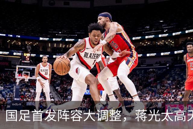 国足首发阵容大调整，蒋光太高天意将引领进攻革命！能否战胜塔吉克斯坦？