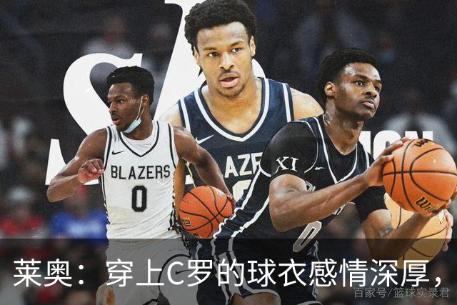 莱奥：穿上C罗的球衣感情深厚，他是我的榜样