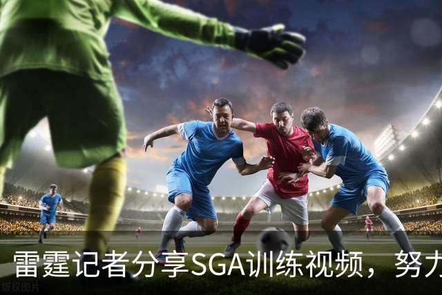 雷霆记者分享SGA训练视频，努力提升三分投篮速度
